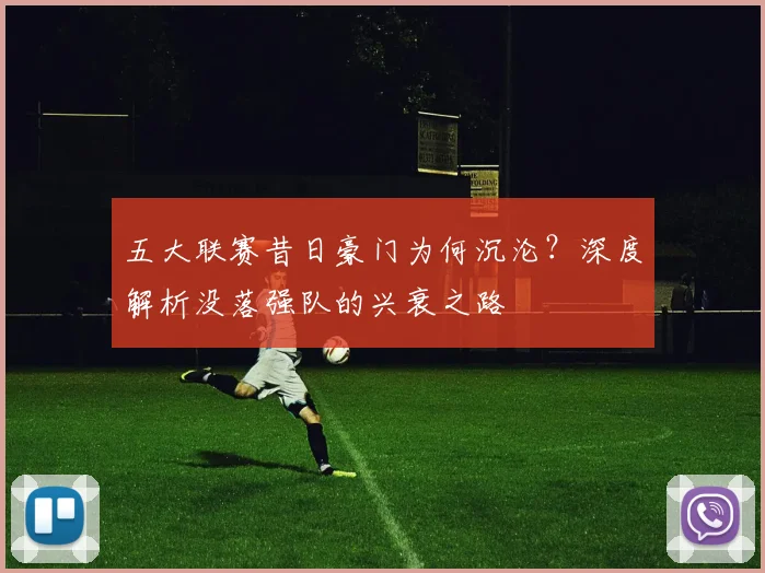 五大联赛昔日豪门为何沉沦?深度解析没落强队的兴衰之路