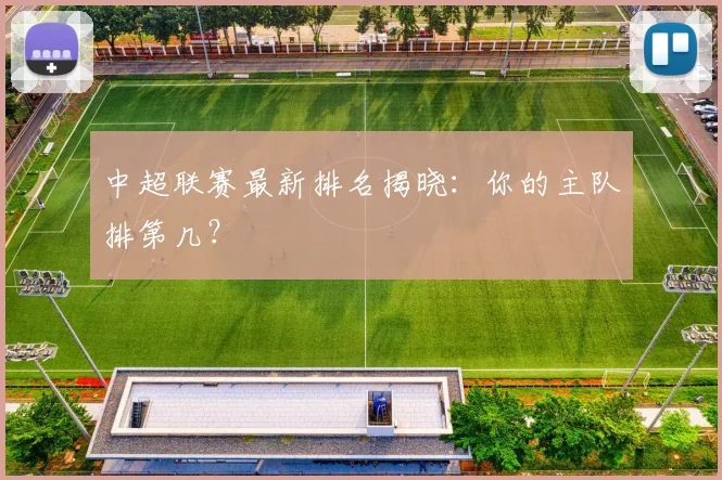 中超联赛最新排名揭晓:你的主队排第几?