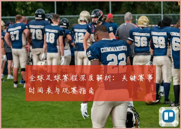 全球足球赛程深度解析:关键赛事时间表与观赛指南