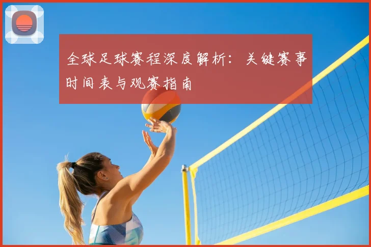全球足球赛程深度解析:关键赛事时间表与观赛指南