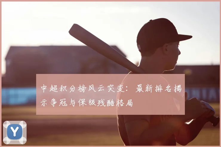 中超积分榜风云突变:最新排名揭示争冠与保级残酷格局