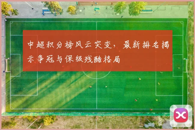 中超积分榜风云突变,最新排名揭示争冠与保级残酷格局