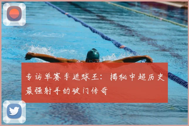 专访单赛季进球王:揭秘中超历史最强射手的破门传奇